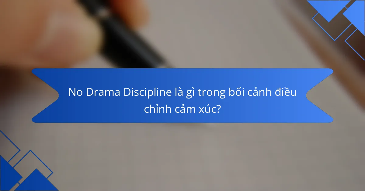No Drama Discipline là gì trong bối cảnh điều chỉnh cảm xúc?