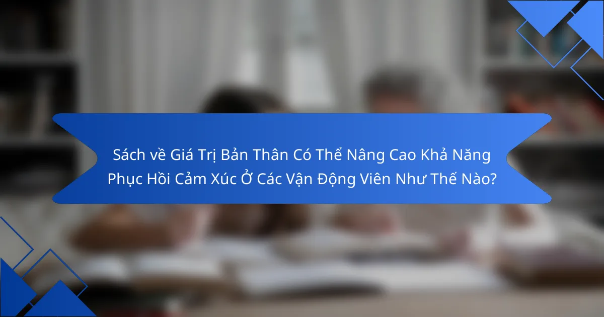 Sách về Giá Trị Bản Thân Có Thể Nâng Cao Khả Năng Phục Hồi Cảm Xúc Ở Các Vận Động Viên Như Thế Nào?